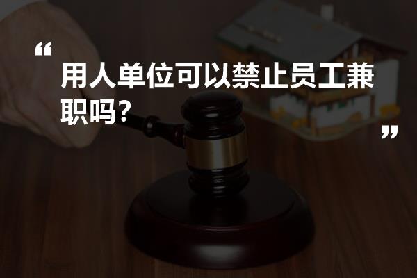 用人單位可以禁止員工兼職嗎?